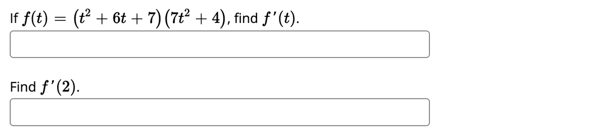 If f(t) = (t² + 6t + 7) (7t² + 4), find ƒ' (t).
Find f'(2).