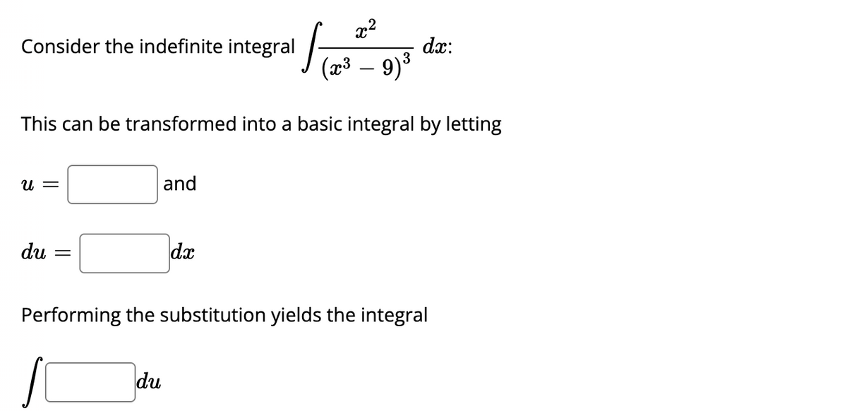 Consider the indefinite integral
This can be transformed into a basic integral by letting
U =
du =
¹ / ²
x²
dx:
(x³ - 9)³
and
du
dx
Performing the substitution yields the integral