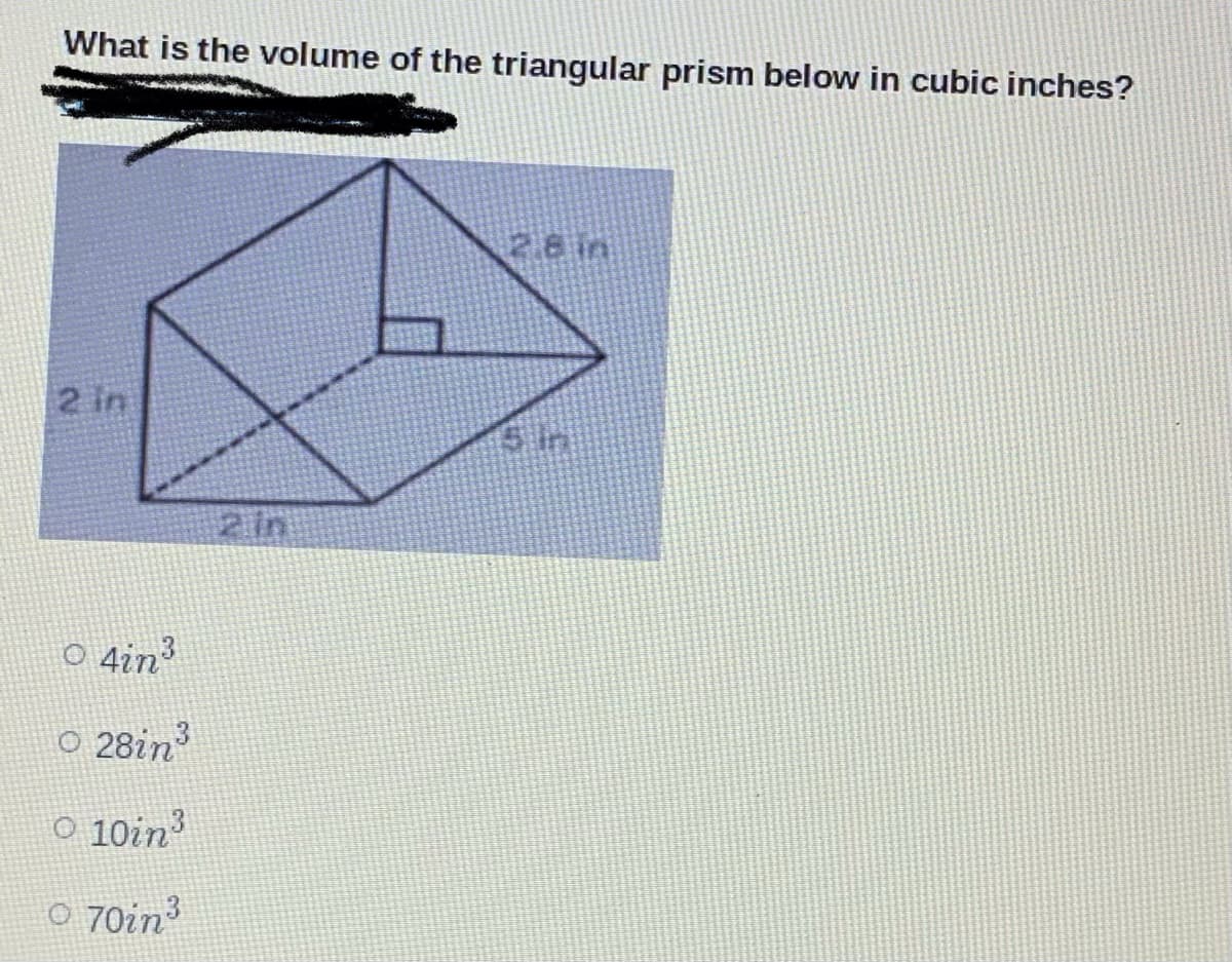 What is the volume of the triangular prism below in cubic inches?
28 in
2 in
2 in
O 4in?
O 28in
O 10in?
O 70in?
