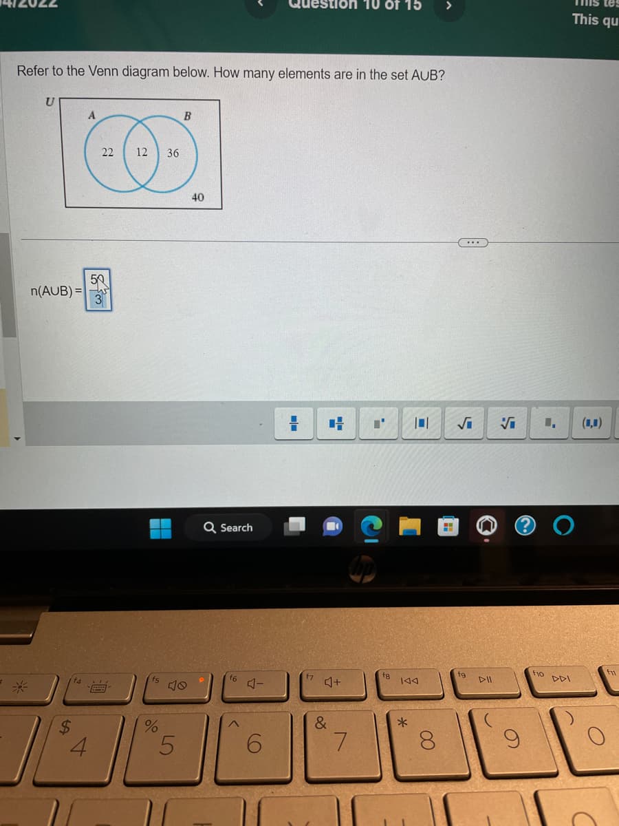 Refer to the Venn diagram below. How many elements are in the set AUB?
A
140-3
22 12 36
n(AUB)=
4
50
%
5
11
B
40
Q Search
A
4-
6
=
4+
&
7
"'
15
f8
IAA
*
8
H
(...
S
fg
DII
5
Vi
9
1, (1,0)
f10
mis tes
This qu
DDI
O
f11