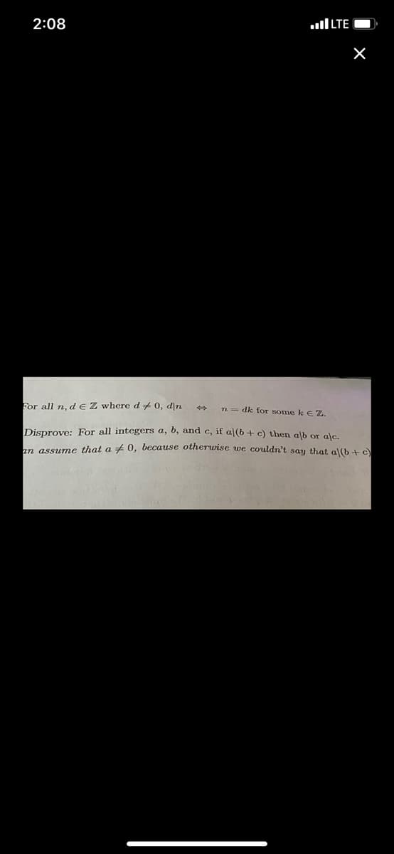 2:08
uI LTE
For all n, d EZ whered + 0, d]n
n = dk for some k e Z.
Disprove: For all integers a, b, and c, if a (b+ c) then glb or olc
n assume that a + 0, because otherwise we couldn't sau that al(h +e
