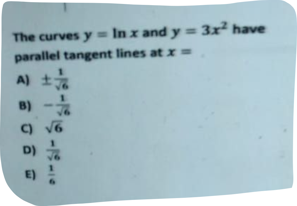 The curves y = In x and y = 3x² have
parallel tangent lines at x =
A) ± √//
B)
C) √6
D)
E)
2
-15-15 19-19-10