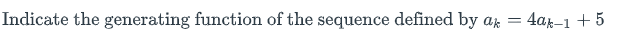 =
Indicate the generating function of the sequence defined by ak
4ak-1 + 5