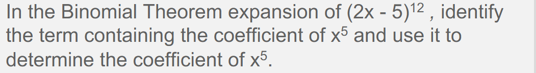 In the Binomial Theorem expansion of (2x - 5)12, identify
the term containing the coefficient of x5 and use it to
determine the coefficient of x5.