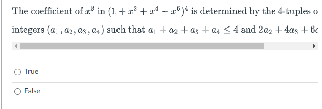 The coefficient of x8 in (1 + x² + x¹ +26)4 is determined by the 4-tuples o
integers (a1, a2, a3, a4) such that a₁ + a₂ + a3 + α₁ ≤ 4 and 2a2 + 4a3 + ba
True
False