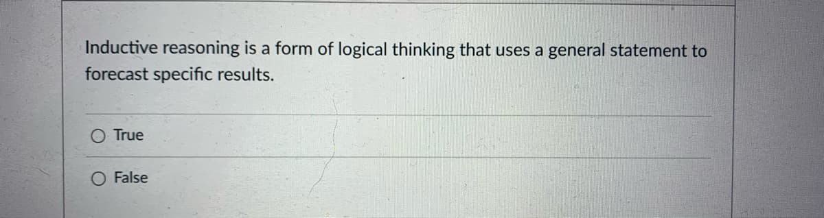 Inductive reasoning is a form of logical thinking that uses a general statement to
forecast specific results.
O True
False
