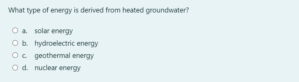 What type of energy is derived from heated groundwater?
O a. solar energy
O b. hydroelectric energy
c. geothermal energy
O d. nuclear energy
