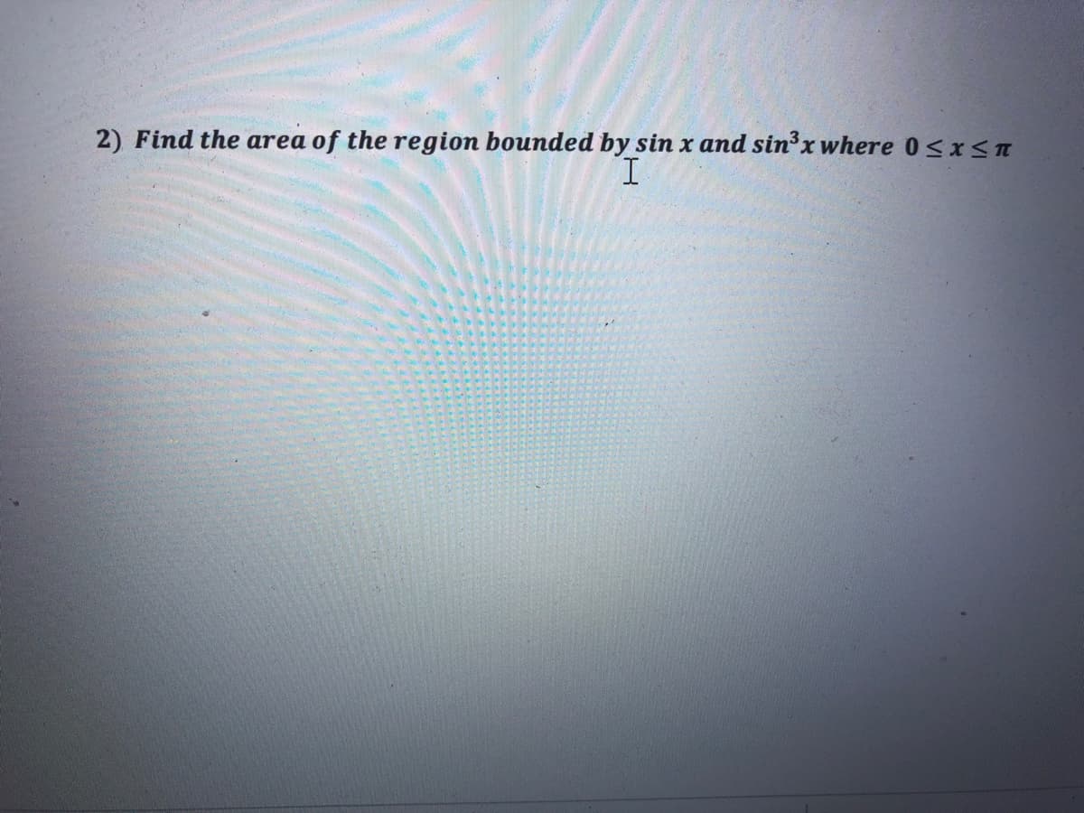 2) Find the area of the region bounded by sin x and sin³x where 0sxST
I.
