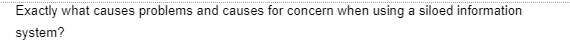 Exactly what causes problems and causes for concern when using a siloed information
system?
