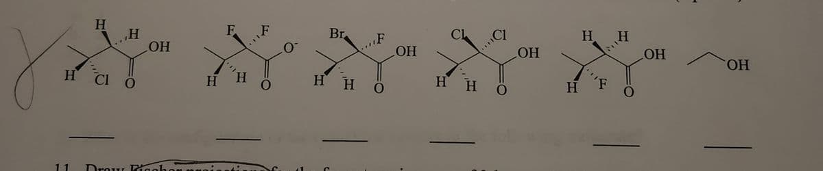 H
Η
Η Cl
H
Ο
OH
11 Draw Ricohor
F F
Η Ή
Ο
Br
Η Η
F
Ο
OH
Cl
Η Η
Cl
Ο
OH
Η
L
Η Η
Έ
Ο
OH
ОН