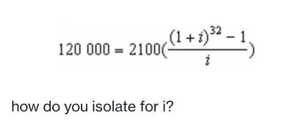 + 1)³ –
120 000 = 2100(-
how do you isolate for i?
