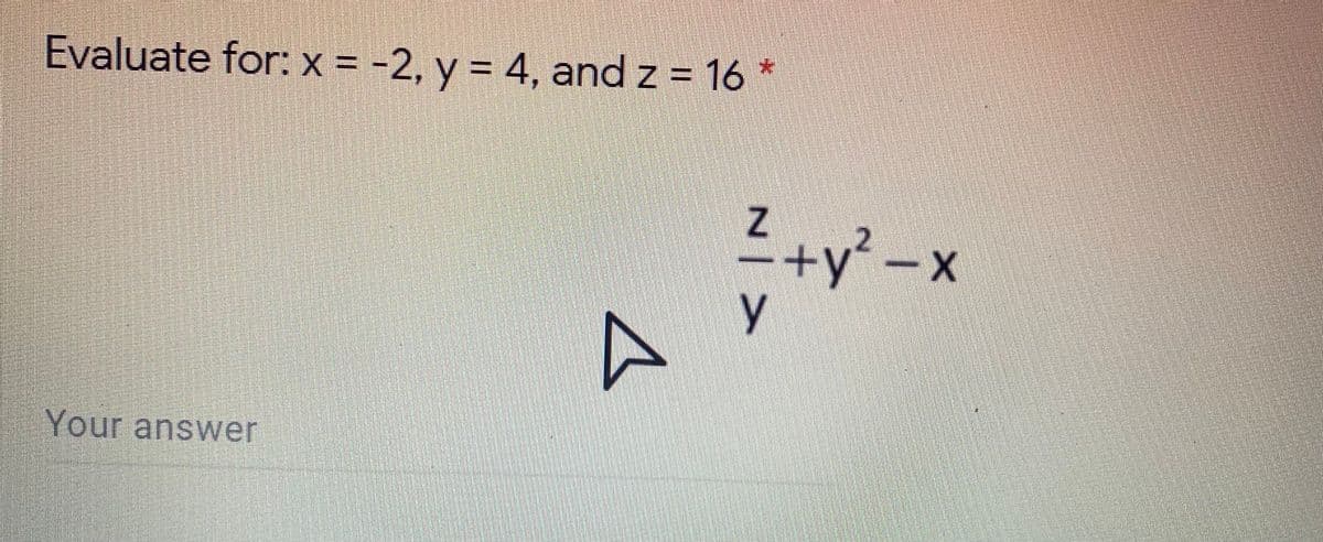 Evaluate for: x = -2, y = 4, and z = 16 *
=+y-x
Your answer
