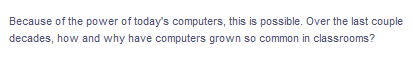 Because of the power of today's computers, this is possible. Over the last couple
decades, how and why have computers grown so common in classrooms?