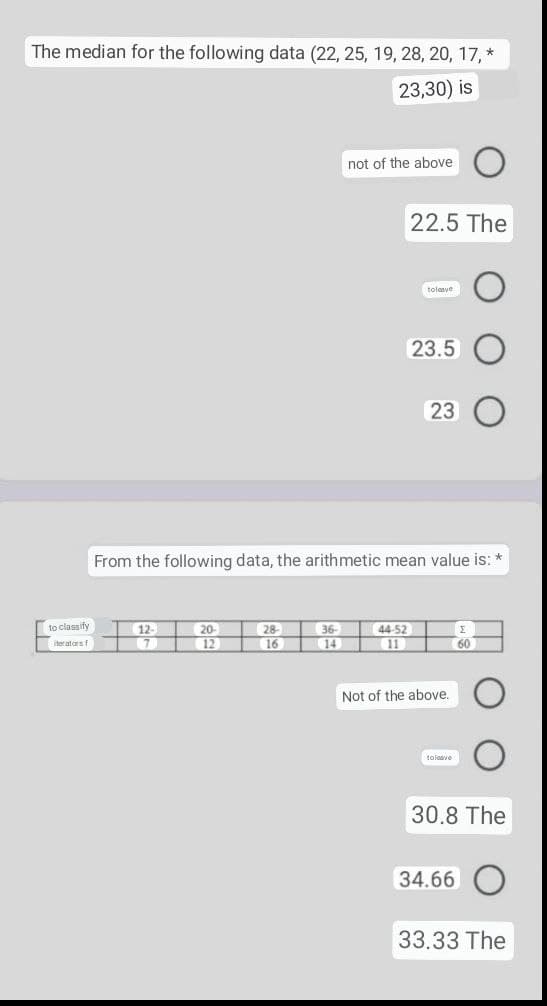 The median for the following data (22, 25, 19, 28, 20, 17, *
23,30) is
not of the above
22.5 The
to leave
23.5
23
From the following data, the arithmetic mean value is: *
12-
20-
28
36-
44-52
30
7
12
14
11
Not of the above.
to leave
30.8 The
to classify
iterators f
16
34.66
33.33 The