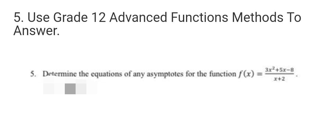 5. Use Grade 12 Advanced Functions Methods To
Answer.
3x2+5x-8
5. Determine the equations of any asymptotes for the function f(x) :
%3D
x+2
