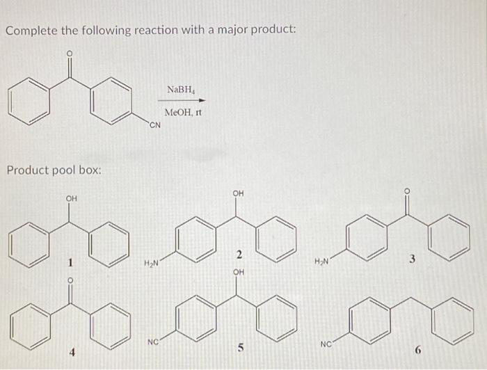 Complete the following reaction with a major product:
Product pool box:
OH
CN
1
H₂N
NaBH,
NC
MeOH, It
2
opp
5
OH
pro
H₂N
3
NC
6