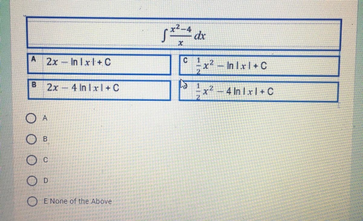 x2-4
dx
A 2x In I xl+C
x²- In Ixl+ C
2x 4 In Ixl+ C
x² - 4 In Ixl+ C
O A
B.
C.
D.
O E None of the Above
1/2
B.
