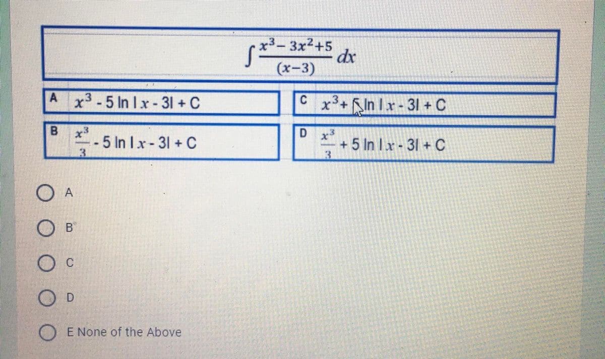 x3- 3x2+5
dr
(x-3)
A x3-5 In Ix- 31 + C
+-X
x+InIx-31+ C
B
5 In Ix- 31 + C
+ 5 In Ix-31 + C
E None of the Above
C.
