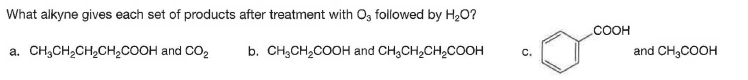 What alkyne gives each set of products after treatment with Og followed by H,O?
.COOH
a. CH,CH2CH,CH,COOH and CO,
b. CH,CH2COOH and CH,CH,CH,COOH
and CH3COOH
C.
