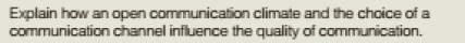 Explain how an open communication climate and the choice of a
communication channel influence the quality of communication.
