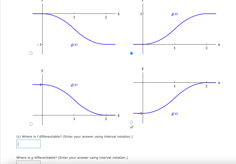 1
g(x)
2
g(x)
2
y
y
X.
g(x)
g(x)
X
2
(c) Where is f differentiable? (Enter your answer using interval notation.)
Where is g differentiable? (Enter your answer using interval notation.)
