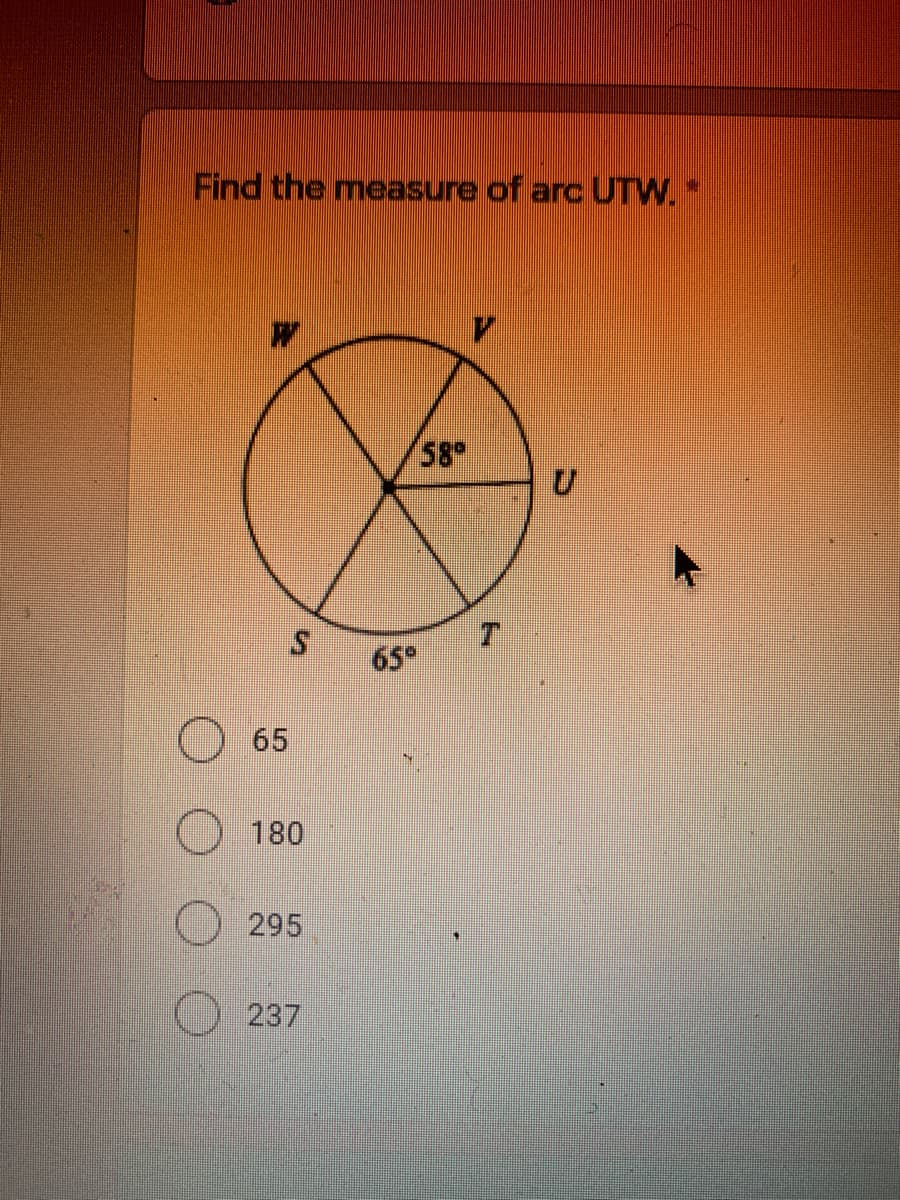 Find the measure of arc UTW.
(58°
65
65
180
295
) 237
