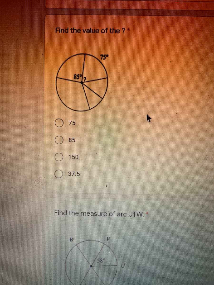 Find the value of the ?*
75
85
75
85
150
37.5
Find the measure of arc UTW. "
