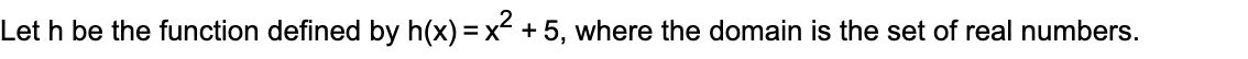 Let h be the function defined by h(x) = x + 5, where the domain is the set of real numbers.
