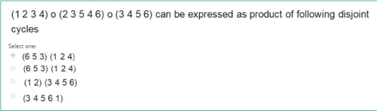 (12 3 4) o (2 3 5 4 6) o (3 4 5 6) can be expressed as product of following disjoint
cycles
Select one:
(6 5 3) (1 2 4)
O (6 5 3) (1 2 4)
(1 2) (3 4 5 6)
(3 4 5 6 1)
