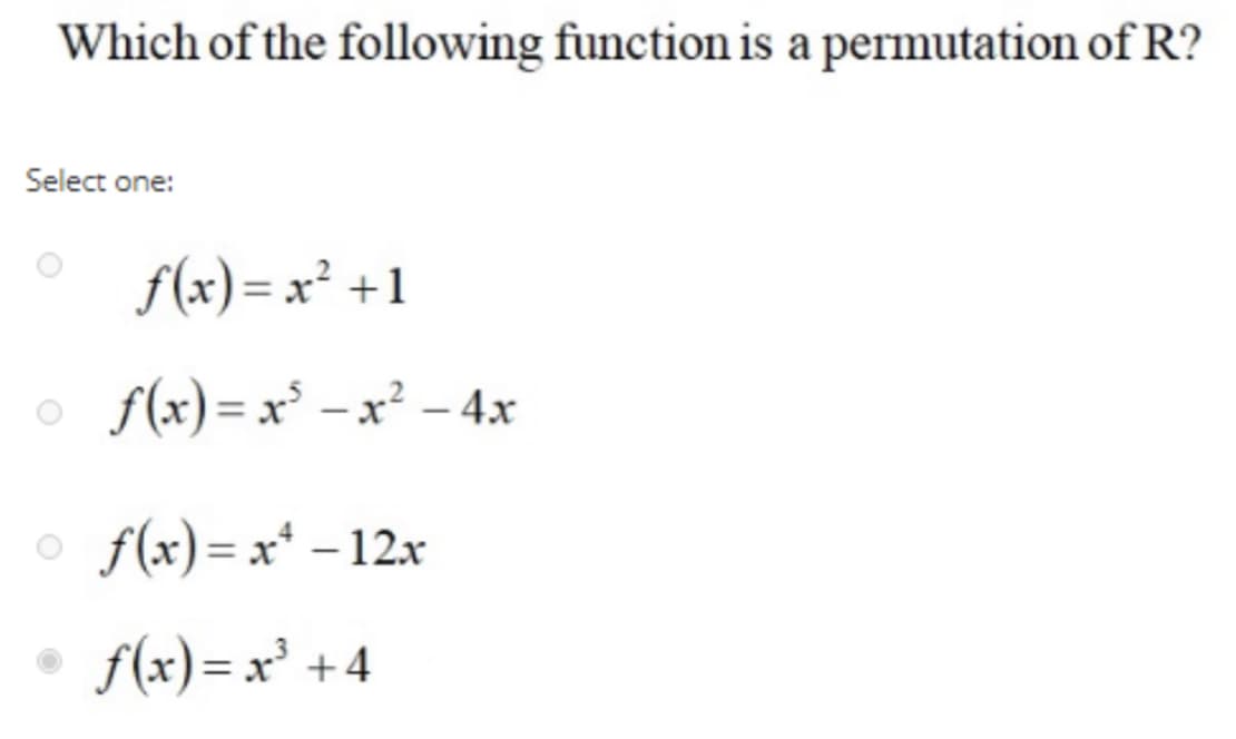 Which of the following function is a permutation of R?
Select one:
f(x) = x² +1
f(x) = x³ – x² – 4x
f(x)= x* – 12x
f(x)= x² +4
