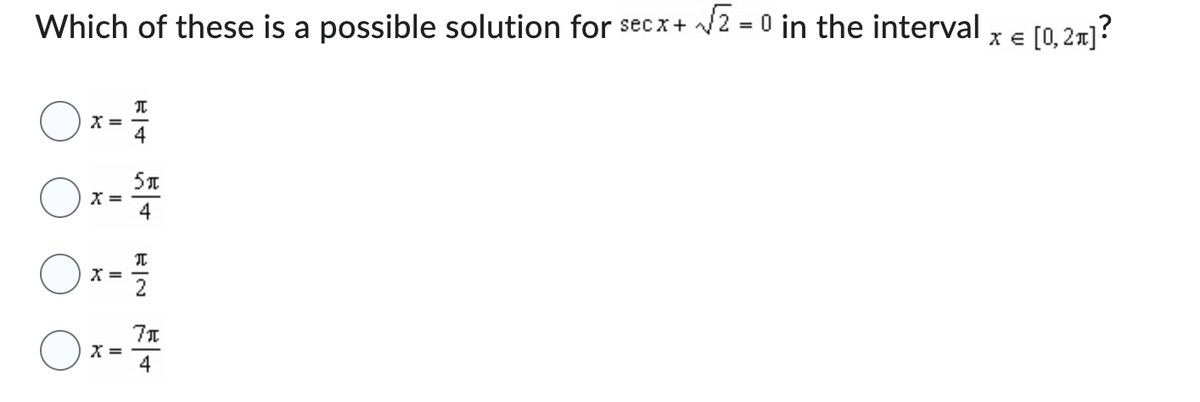 Which of these is a possible solution for secx + √√2=0 in the interval x € [0,21]?
X =
I
4
п
Ox- St
=
)x= 1/7/2
X
Ox- 7/1
=
4