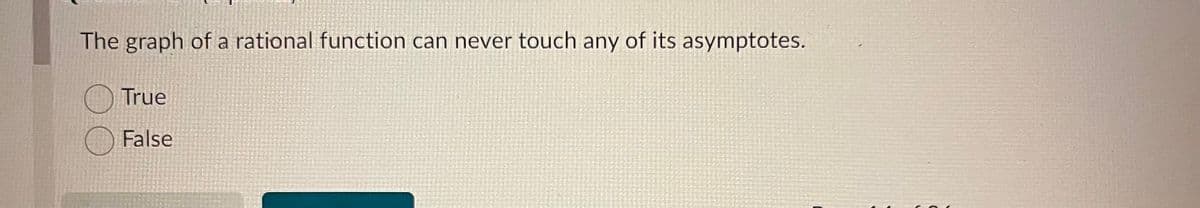 The graph of a rational function can never touch any of its asymptotes.
True
False