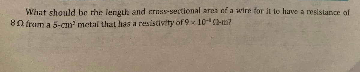 What should be the length and cross-sectional area of a wire for it to have a resistance of
82 from a 5-cm³ metal that has a resistivity of 9 x 10-8 2-m?
