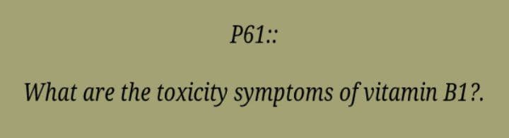 P61::
What are the toxicity symptoms of vitamin B1?.
