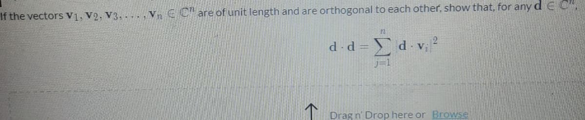 If the vectors V], V2, V3, . .. ,V, € C" are of unit length and are orthogonal to each other, show that, for any d E C",
d-d=
V
Drag n' Drop here or Browse
