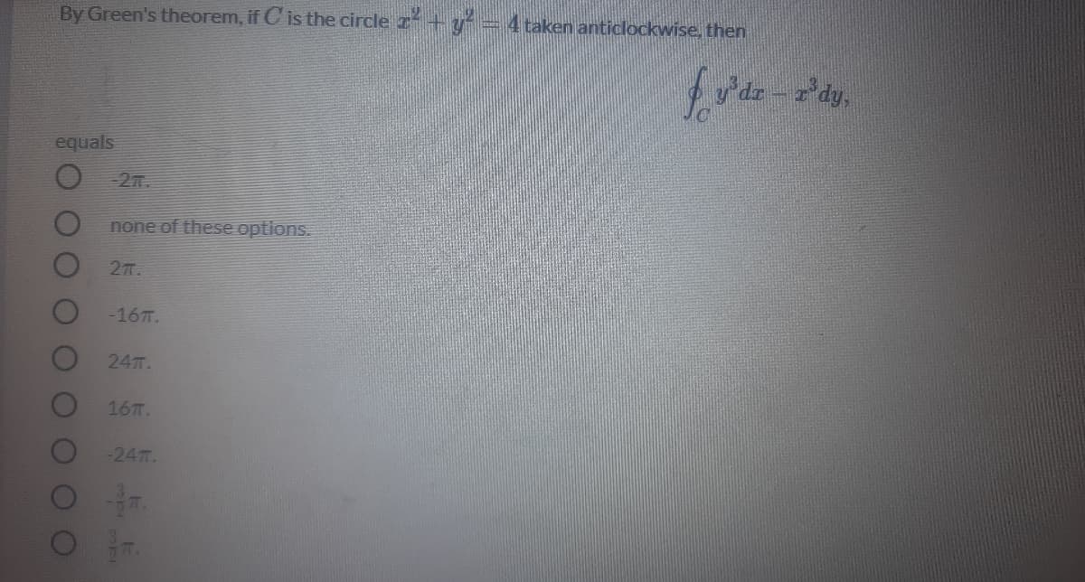 By Green's theorem, if C is the circle r + y = 4 taken anticlockwise, then
equals
27.
none of these options.
27.
-167T.
24.
167.
-247T.
