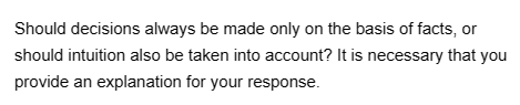 Should decisions always be made only on the basis of facts, or
should intuition also be taken into account? It is necessary that you
provide an explanation for your response.