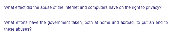 What effect did the abuse of the internet and computers have on the right to privacy?
What efforts have the government taken, both at home and abroad, to put an end to
these abuses?