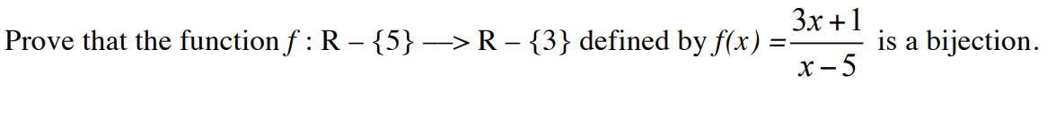 Prove that the function ƒ : R – {5} —> R − {3} defined by f(x) :
3x +1
x-5
is a bijection.