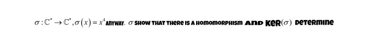 4
0:C° →C',o(x)=x*ANYWAY. O SHOW THAT THERE IS A HOMomoRPHISM AnD KER(0) DETERMINE
