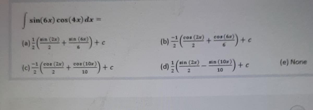 sin(6x) cos(4x) dx =
%3D
Ycos (2x)
Con (6x)
(b) =()
min (2x)
Nin (6x)
+ c
1 (sin (2x)
(d)2
cos (10x)
+ c
sin (10x)
(e) None
COE (2x)
10
10
+ (
