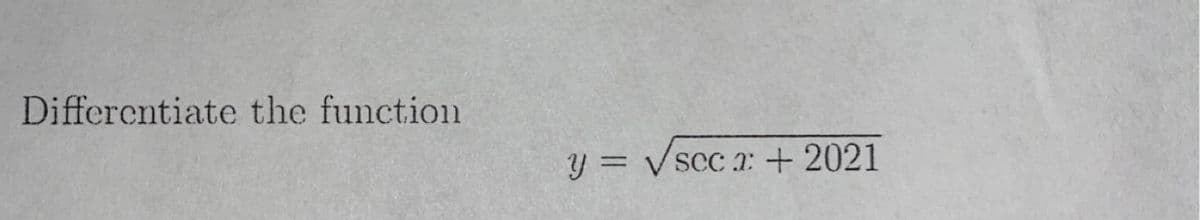 **Differentiating the Function**

Given the function:

\[ y = \sqrt{\sec x + 2021} \]

To find the derivative of this function with respect to \( x \), we will apply the chain rule. The chain rule is used when differentiating composite functions. Here, the outer function is the square root, and the inner function is \(\sec x + 2021\).

**Steps to Differentiate:**

1. **Identify the outer function and its derivative:**
   - The outer function is \(\sqrt{u}\), where \(u = \sec x + 2021\).
   - The derivative of \(\sqrt{u}\) with respect to \(u\) is \(\frac{1}{2\sqrt{u}}\).

2. **Identify the inner function and its derivative:**
   - The inner function is \(u = \sec x + 2021\).
   - The derivative of \(\sec x\) with respect to \(x\) is \(\sec x \tan x\).
   - The constant 2021 has a derivative of 0.

3. **Apply the chain rule:**
   - The derivative of the function \(y\) is given by:
   \[
   \frac{dy}{dx} = \frac{1}{2\sqrt{\sec x + 2021}} \cdot (\sec x \tan x)
   \]

Therefore, the derivative of the function is:

\[
\frac{dy}{dx} = \frac{\sec x \tan x}{2\sqrt{\sec x + 2021}}
\]

This derivative gives the rate of change of the function with respect to \(x\).