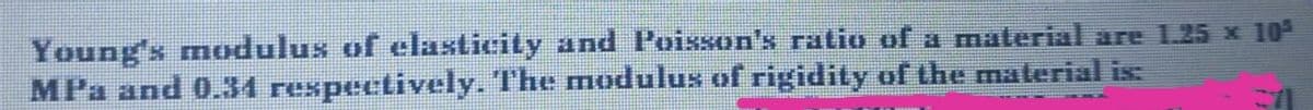 Young's modulus of elasticity and Poisson's ratio of a material are 1.25 x 10
MPa and 0.34 respectively. The modulus of rigidity of the material is:
