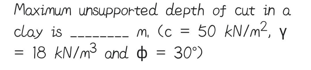 Maximum unsupported
clay is
=
depth of cut in a
50 kN/m², y
Y
=
M. (c
18 kN/m³ and $ = 30°)