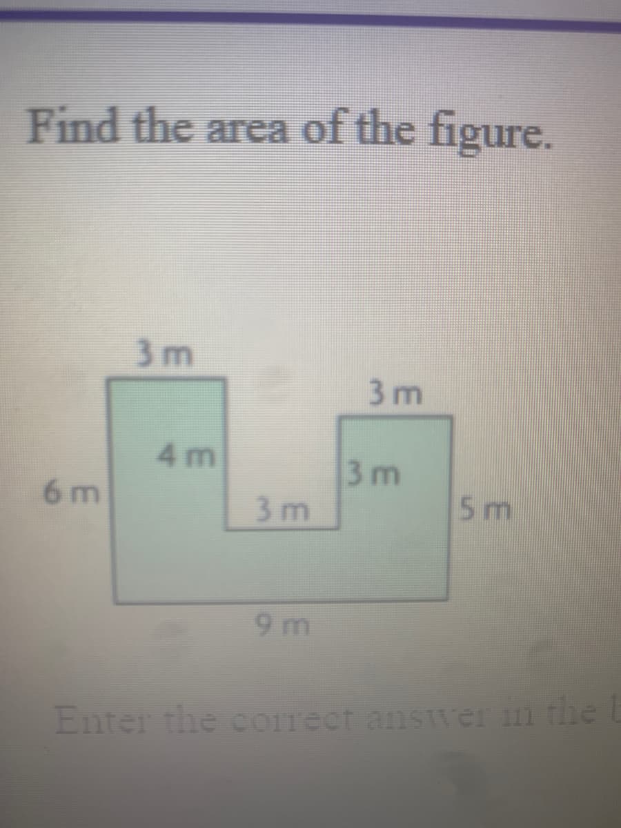 Find the area of the figure.
3 m
3 m
4 m
3 m
3 m
6 m
5 m
9 m
Enter the coIrect answer n the
