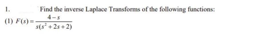 Find the inverse Laplace Transforms of the following functions:
4-s
1.
(1) F(s)=-
s(s* + 2s + 2)
