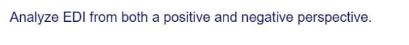 Analyze EDI from both a positive and negative perspective.