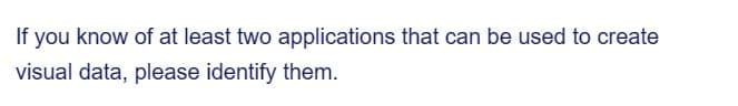 If you know of at least two applications that can be used to create
visual data, please identify them.