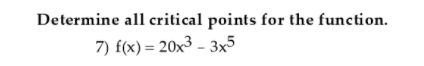 Determine all critical points for the function.
7) f(x) = 20x3 – 3x5
