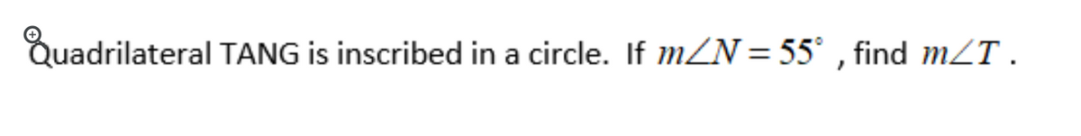 Quadrilateral TANG is inscribed in a circle. If mN=55° , find mZT .
